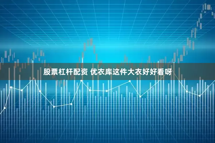 股票杠杆配资 优衣库这件大衣好好看呀