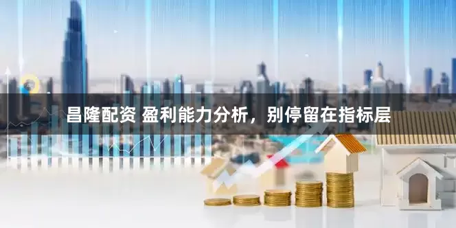 昌隆配资 盈利能力分析，别停留在指标层