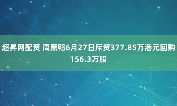 超昇网配资 周黑鸭6月27日斥资377.85万港元回购156.3万股