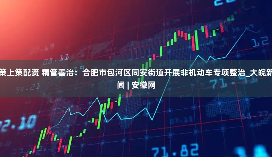 策上策配资 精管善治：合肥市包河区同安街道开展非机动车专项整治_大皖新闻 | 安徽网