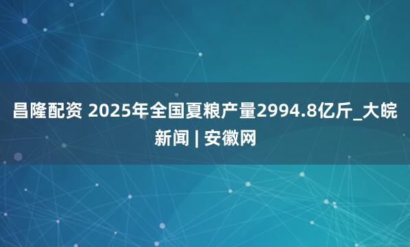 昌隆配资 2025年全国夏粮产量2994.8亿斤_大皖新闻 | 安徽网