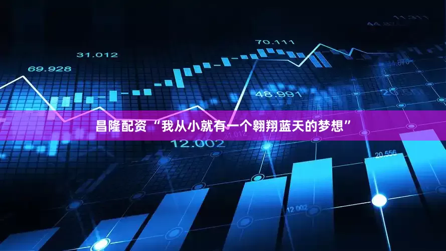 昌隆配资 “我从小就有一个翱翔蓝天的梦想”