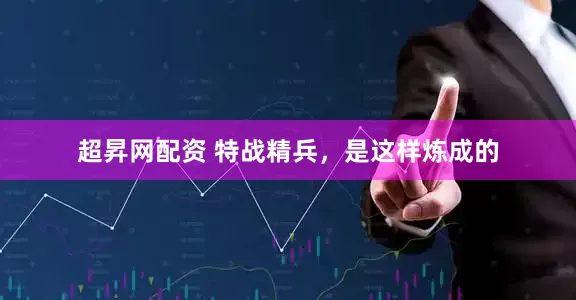 超昇网配资 特战精兵，是这样炼成的