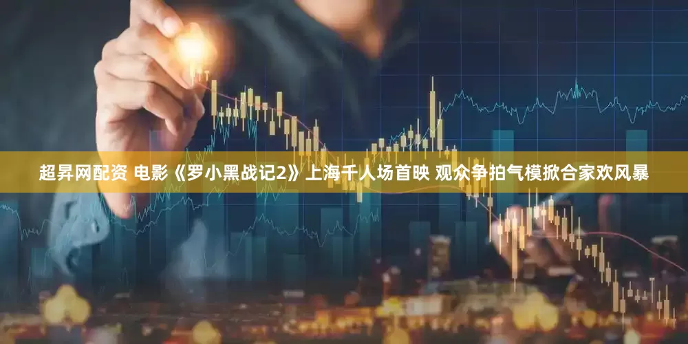 超昇网配资 电影《罗小黑战记2》上海千人场首映 观众争拍气模掀合家欢风暴