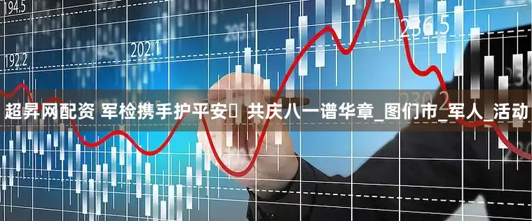 超昇网配资 军检携手护平安・共庆八一谱华章_图们市_军人_活动