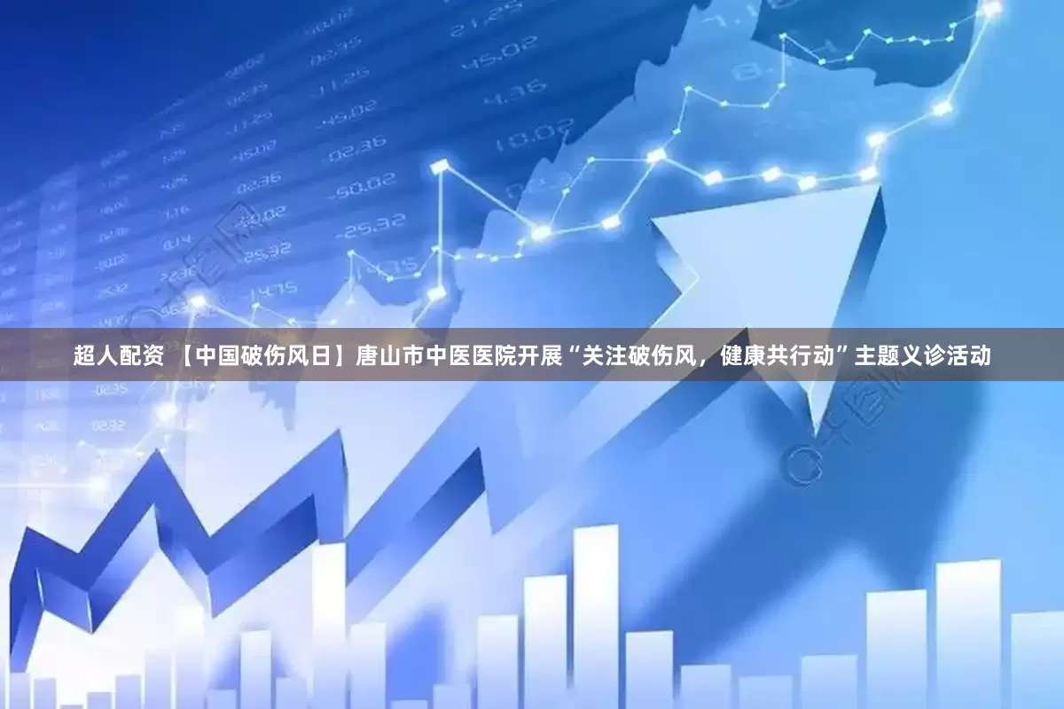超人配资 【中国破伤风日】唐山市中医医院开展“关注破伤风，健康共行动”主题义诊活动