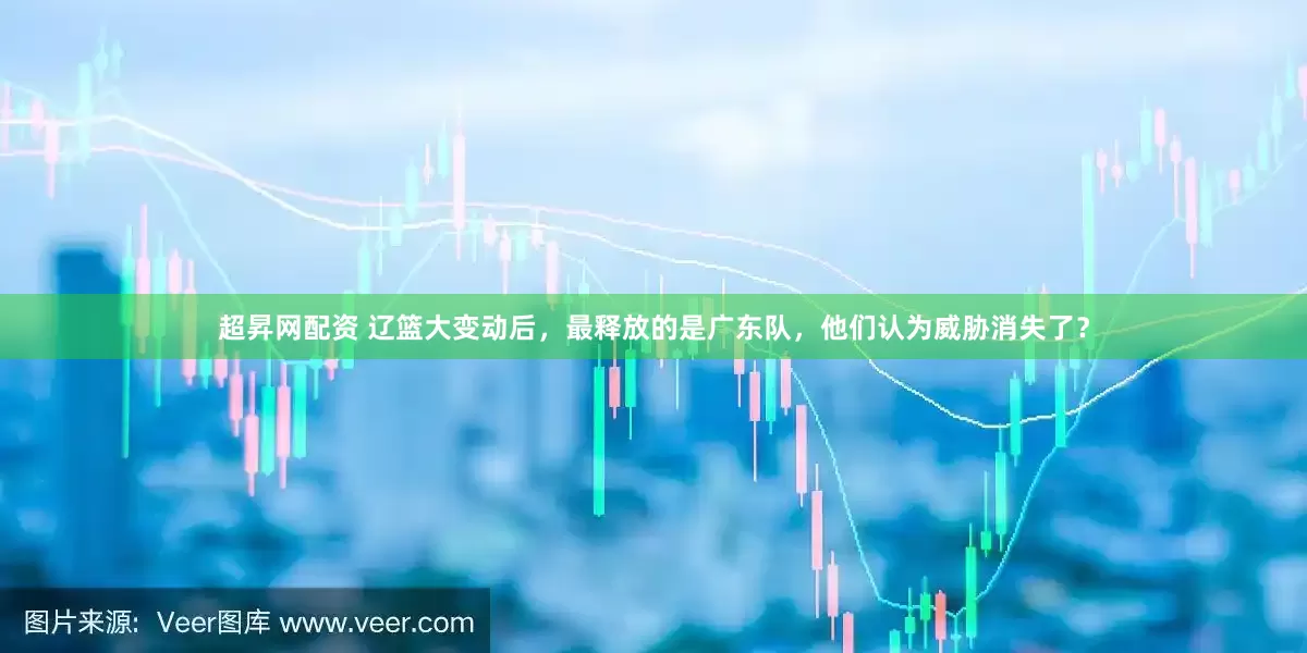 超昇网配资 辽篮大变动后，最释放的是广东队，他们认为威胁消失了？