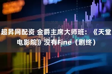 超昇网配资 金爵主席大师班：《天堂电影院》没有Fine（剧终）