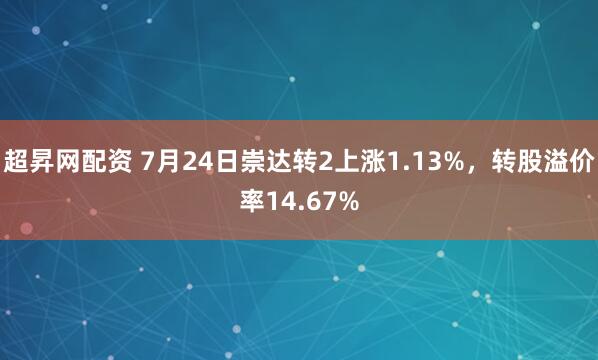 超昇网配资 7月24日崇达转2上涨1.13%，转股溢价率14.67%