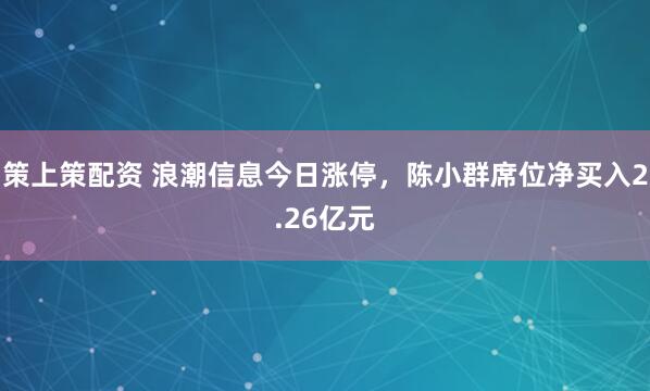 策上策配资 浪潮信息今日涨停，陈小群席位净买入2.26亿元