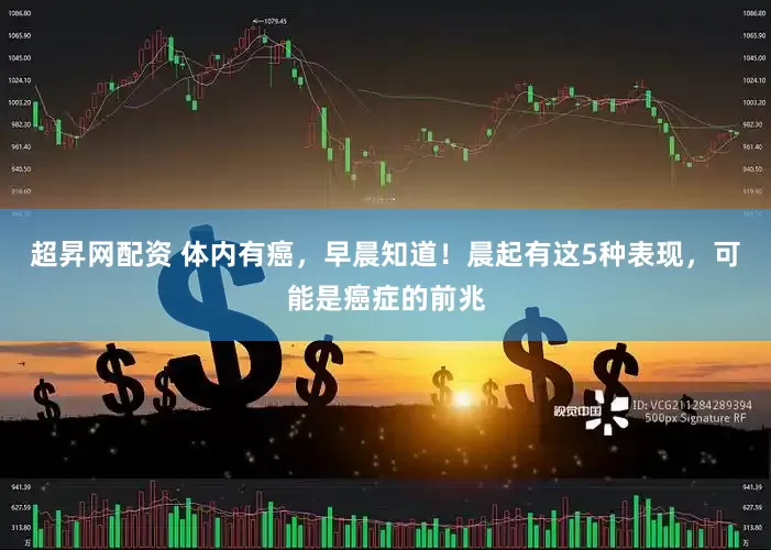 超昇网配资 体内有癌，早晨知道！晨起有这5种表现，可能是癌症的前兆